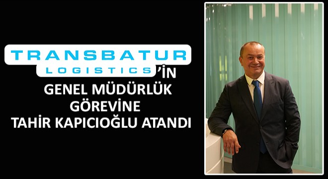 Transbatur Logistics'in Genel Müdürlük Görevine Tahir Kapıcıoğlu Atandı