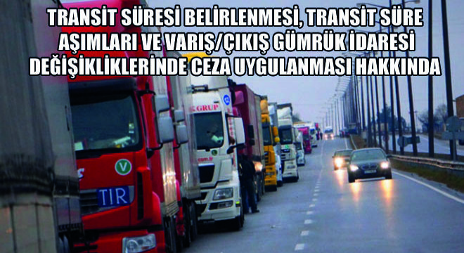 Transit Süresi Belirlenmesi, Transit Süre Aşımları ve Varış/Çıkış Gümrük İdaresi Değişikliklerinde Ceza Uygulanması Hakkında