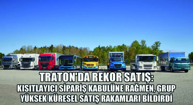 Traton'da Rekor Satış: Kısıtlayıcı Sipariş Kabulüne Rağmen, Grup Yüksek Küresel Satış Rakamları Bildirdi