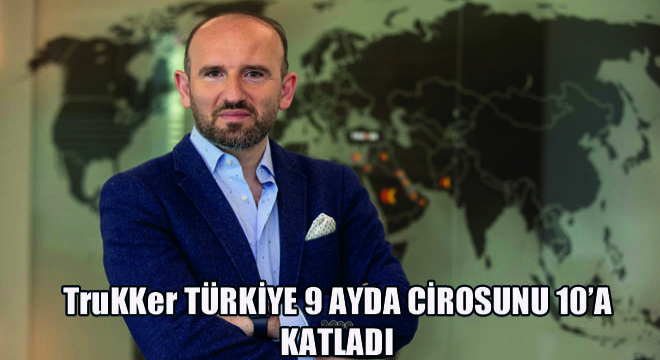 TruKKer Türkiye 9 Ayda Cirosunu 10'a Katladı