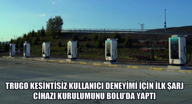Trugo Kesintisiz Kullanıcı Deneyimi İçin İlk Şarj Cihazı Kurulumunu Bolu'da Yaptı