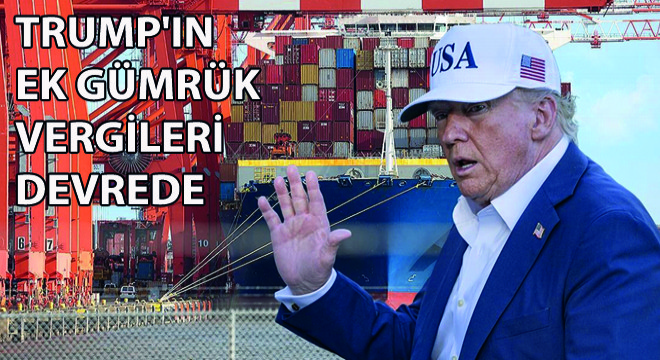 Trump'ın Ek Gümrük Vergileri Devrede