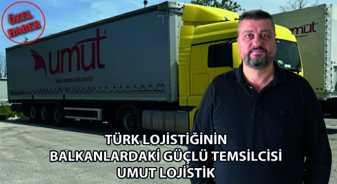 Türk Lojistiğinin Balkanlardaki Güçlü Temsilcisi Umut Lojistik