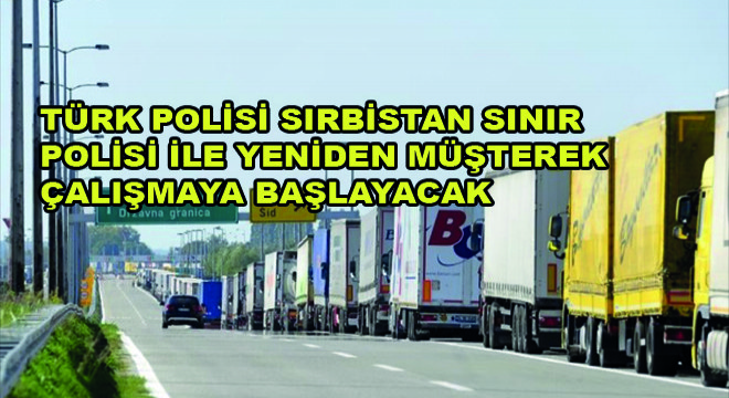 Türk Polisi Sırbistan Sınır Polisi ile Yeniden Müşterek Çalışmaya Başlayacak
