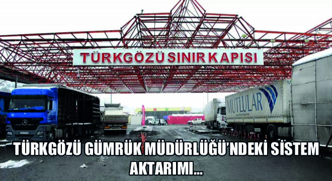 Türkgözü Gümrük Müdürlüğü'ndeki Sistem Aktarımı…