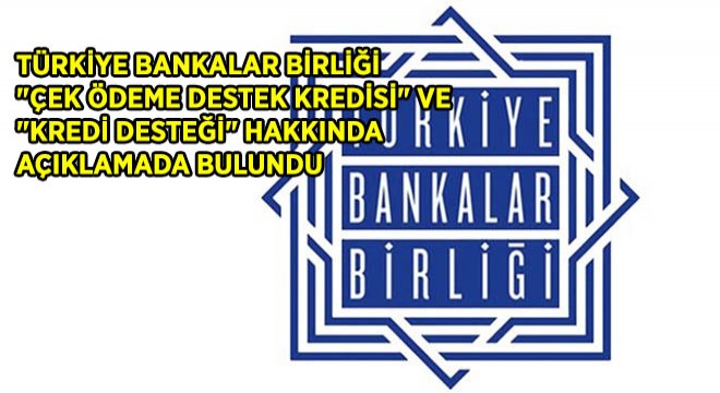 Türkiye Bankalar Birliği ''Çek Ödeme Destek Kredisi'' Ve ''Kredi Desteği'' Hakkında Açıklamada Bulundu