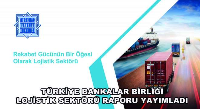 Türkiye Bankalar Birliği Lojistik Sektörü Raporu Yayımladı