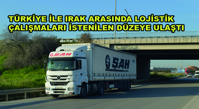 Türkiye ile Irak Arasında Lojistik Çalışmaları İstenilen Düzeye Ulaştı