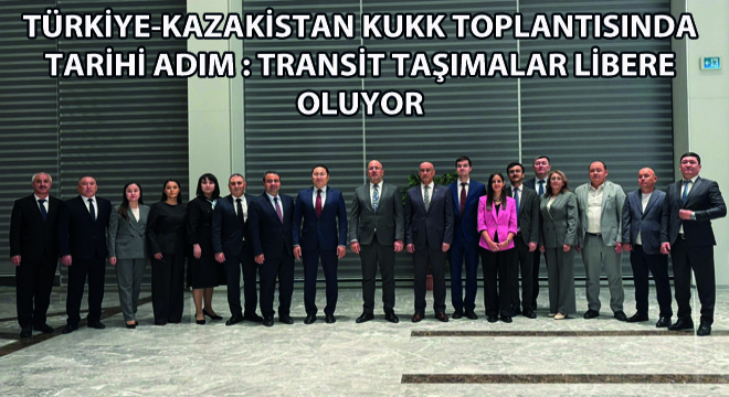 Türkiye-Kazakistan KUKK Toplantısında Tarihi Adım:Transit Taşımalar Libere Oluyor
