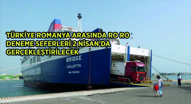 Türkiye Romanya Arasında Ro Ro Deneme Seferleri 2 Nisan'da Gerçekleştirilecek
