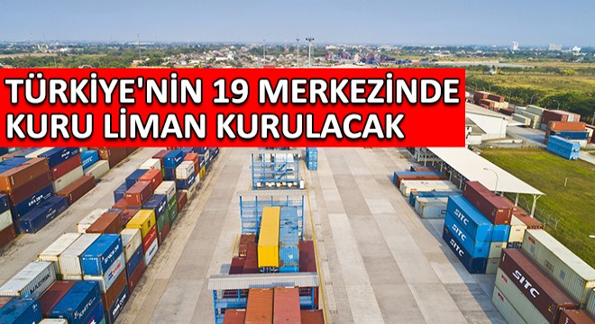 Türkiye'nin 19 Merkezinde Kuru Liman Kurulacak