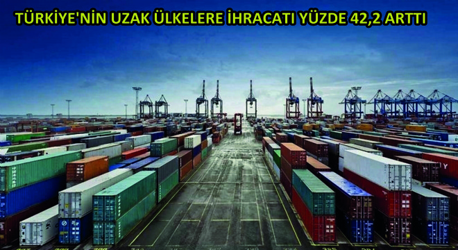 Türkiye'nin Uzak Ülkelere İhracatı Yüzde 42,2 Arttı