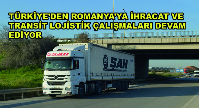 Türkiye’den Romanya'ya İhracat ve Transit Lojistik Çalışmaları Devam Ediyor