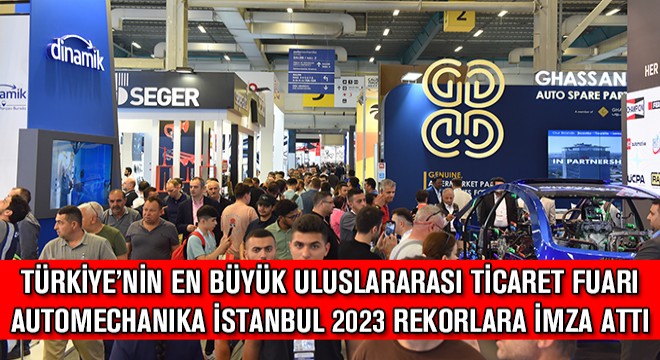 Türkiye'nin En Büyük Uluslararası Ticaret Fuarı Automechanika İstanbul 2023 Yeni Rekorlara İmza Attı