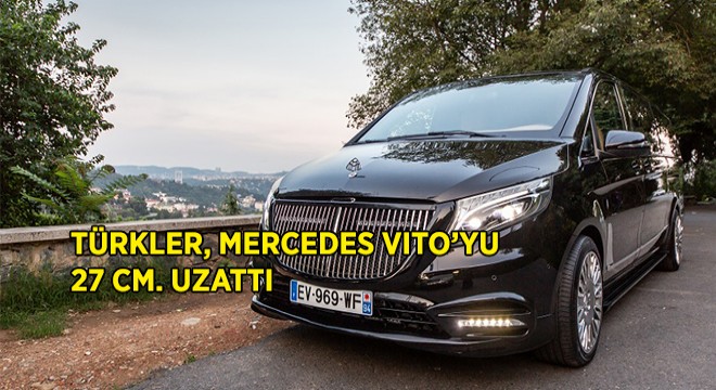Türkler, Mercedes Vito'yu 27 cm Uzattı!