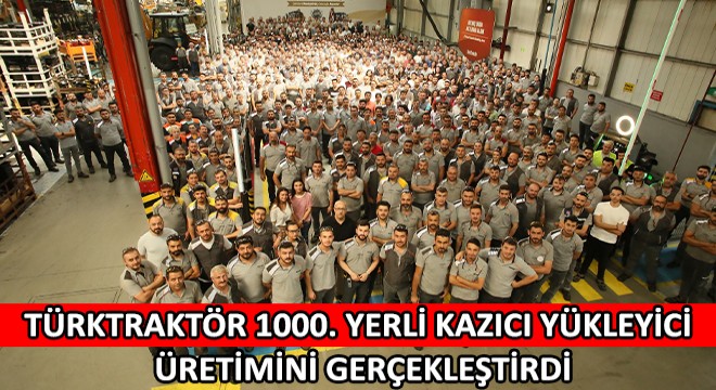 Türktraktör 1000. Yerli Kazıcı Yükleyici Üretimini Gerçekleştirdi