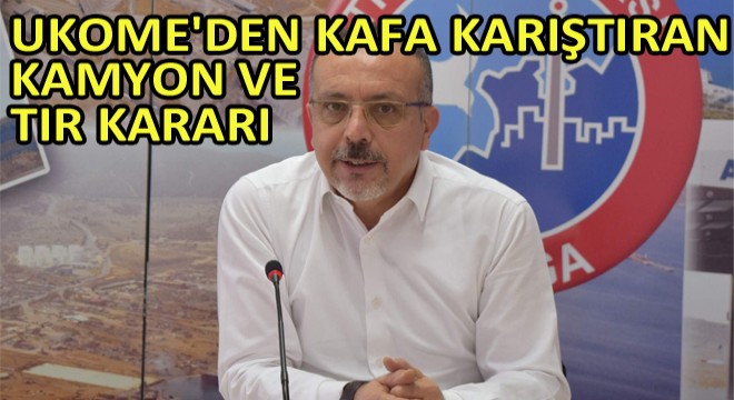 UKOME'den Kafa Karıştıran Kamyon Ve Tır Kararı