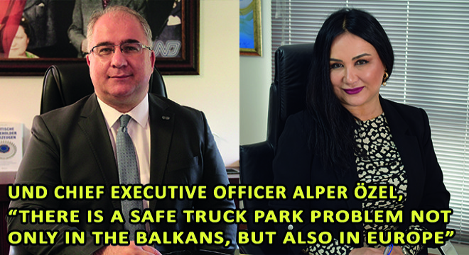 UND Chief Executive Officer Alper Özel, ''There Is A Safe Truck Park Problem Not Only In The Balkans, But Also In Europe''