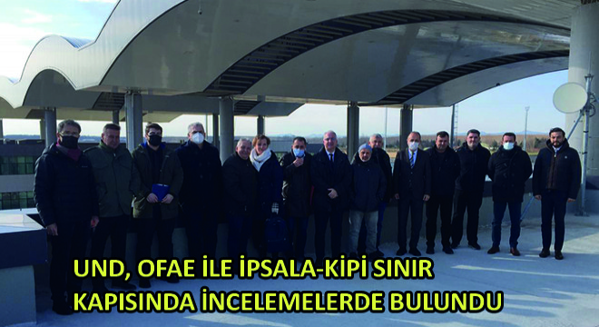 UND, OFAE ile İpsala-Kipi Sınır Kapsında İncelemelerde Bulundu