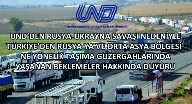 UND, Rusya-Ukrayna Savaşı Nedeniyle Türkiye'den Rusya'ya Ve Orta Asya Bölgesine Yönelik Taşıma Güzergahlarında Yaşanan Beklemeler Hakkında Duyuru Yayınladı