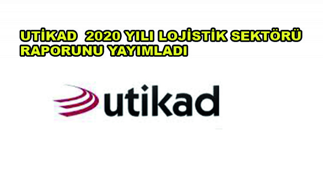 UTİKAD  2020 Yılı Lojistik Sektörü Raporunu Yayımladı
