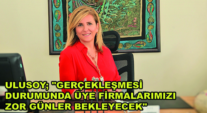 UTİKAD Karayolu Çalışma Grubu Başkanı Ayşem Ulusoy; ''Gerçekleşmesi Durumunda Üye Firmalarımızı Zor Günler Bekleyecek''