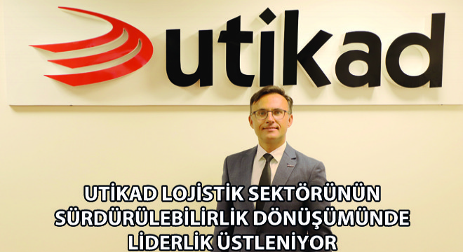 UTİKAD Lojistik Sektörünün  Sürdürülebilirlik Dönüşümünde Liderlik Üstleniyor