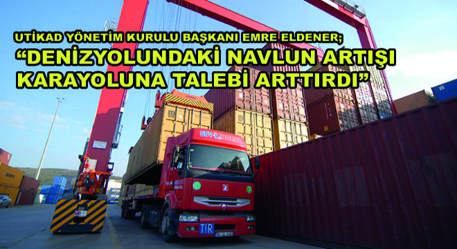 UTİKAD Yönetim Kurulu Başkanı Emre Eldener; ''Denizyolundaki Navlun Artışı Karayoluna Talebi Arttırdı''