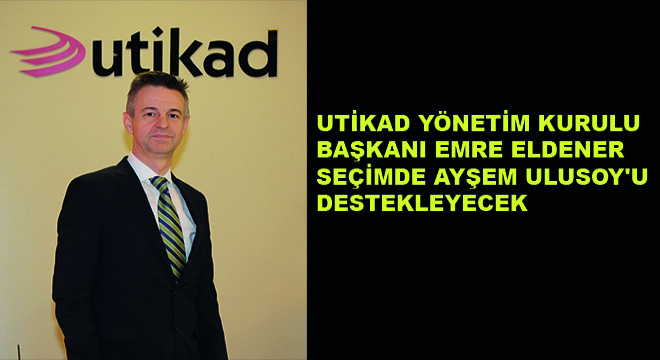 UTİKAD Yönetim Kurulu Başkanı Emre Eldener Seçimde Ayşem Ulusoy'u Destekleyecek