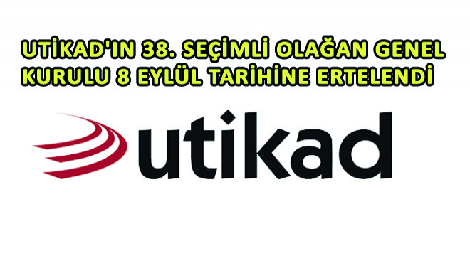 UTİKAD'ın 38. Seçimli Olağan Genel Kurulu 8 Eylül Tarihine Ertelendi