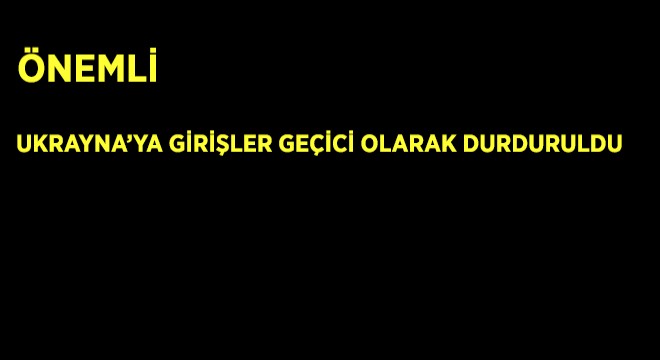 Ukrayna'ya Girişler Geçici Olarak Durduruldu