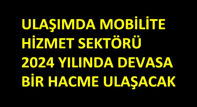 Ulaşımda Mobilite Hizmet Sektörü 2024 Yılında Devasa Bir Hacme Ulaşacak