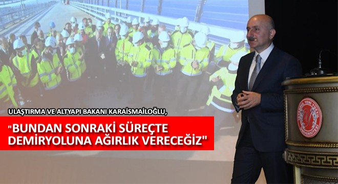 Ulaştırma ve Altyapı Bakanı Karaismailoğlu, ''Bundan Sonraki Süreçte Demiryoluna Ağırlık Vereceğiz''