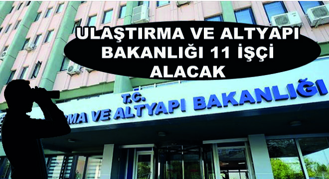 Ulaştırma ve Altyapı Bakanlığı 11 İşçi Alacak