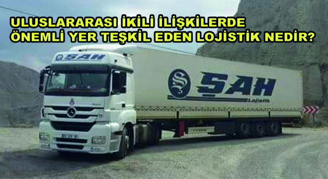 Uluslararası İkili İlişkilerde Önemli Yer Teşkil Eden Lojistik Nedir?