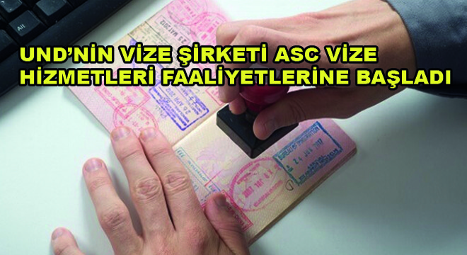 UND'nin Vize Şirketi ASC Vize Hizmetleri Faaliyetlerine Başladı