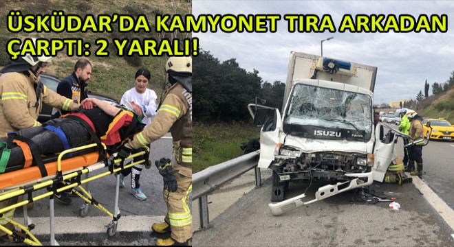 Üsküdar’da Kamyonet Tıra Arkadan Çarptı!