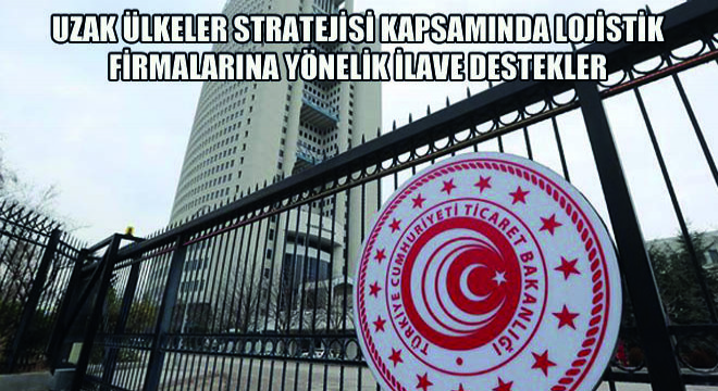Uzak Ülkeler Stratejisi Kapsamında Lojistik Firmalarına Yönelik İlave Destekler