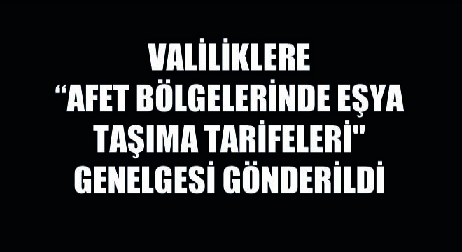 Valiliklere Afet Bölgelerinde Eşya Taşıma Tarifeleri