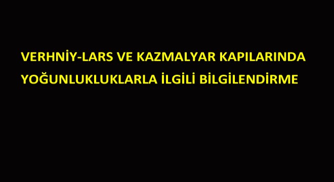 Verhniy-Lars Ve Kazmalyar Kapılarında Yoğunlukluklarla İlgili Bilgilendirme
