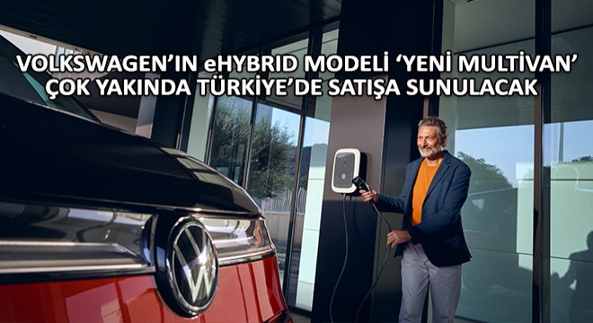 Volkswagen Ticari Araç'ın eHybrid Modeli ‘Yeni Multivan' Çok Yakında Türkiye'de Satışa Sunulacak
