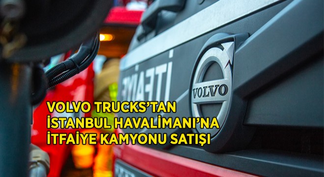 Volvo Trucks'dan İstanbul Havalimanı'na İtfaiye Kamyonu Satışı