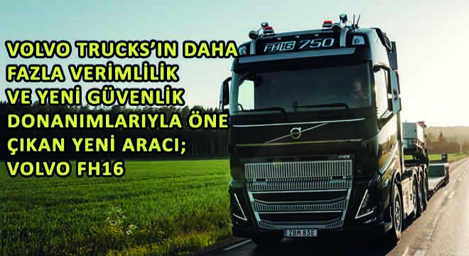 Volvo Trucks'ın Daha Fazla Verimlilik Sağlayan ve Yeni Güvenlik Donanımlarıyla Öne Çıkan Yeni Aracı; Volvo FH16