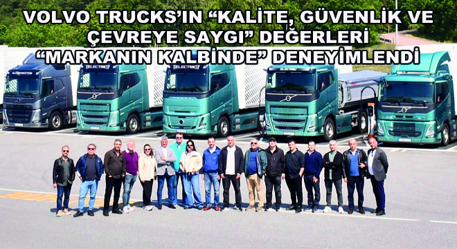 Volvo Trucks’ın Kalite, Güvenlik ve Çevreye Saygı Değerleri Markanın Kalbinde Deneyimlendi
