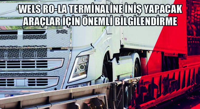 Wels RO-LA Terminaline İniş Yapacak Araçlar İçin Önemli Bilgilendirme