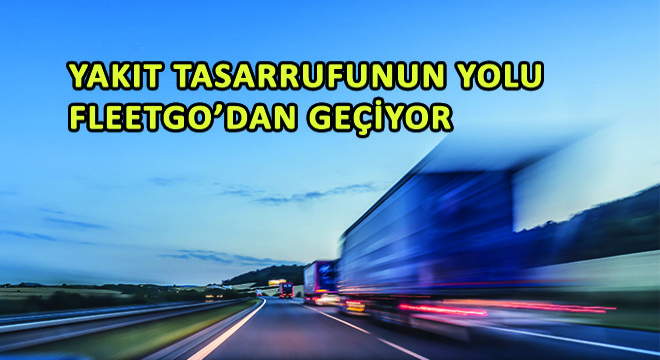 Yakıt Tasarrufunun Yolu FleetGO'dan Geçiyor