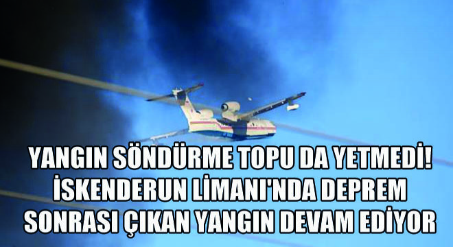 Yangın Söndürme Topu Da Yetmedi! İskenderun Limanı'nda Deprem Sonrası Çıkan Yangın Devam Ediyor