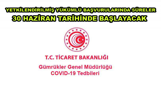 Yetkilendirilmiş Yükümlü Başvurularında Süreler 30 Haziran Tarihinde Başlayacak