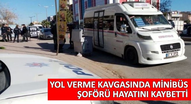 Yol Verme Kavgasında Minibüs Şoförü Hayatını Kaybetti
