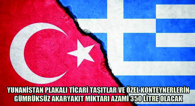 Yunanistan Plakalı Ticari Taşıtlar ve Özel Konteynerlerin Gümrüksüz Akaryakıt Miktarı Azami 350 Litre Olacak